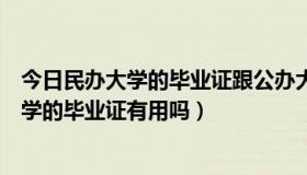 今日民办大学的毕业证跟公办大学的毕业证一样吗（民办大学的毕业证有用吗）