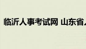 临沂人事考试网 山东省人力资源考试信息网