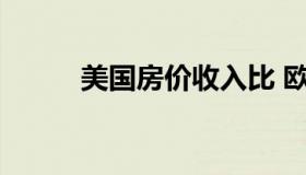 美国房价收入比 欧美房价收入比