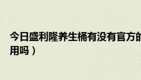 今日盛利隆养生桶有没有官方的价格（天津盛利隆养生桶管用吗）