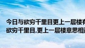 今日与欲穷千里目更上一层楼有异曲同工之妙的诗句是（与欲穷千里目,更上一层楼意思相近的诗句有哪些）