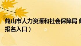 鹤山市人力资源和社会保障局 鹤山市人力资源和社会保障局报名入口）