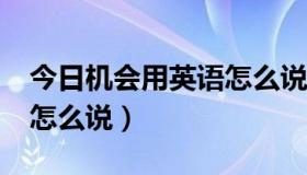 今日机会用英语怎么说chance（机会用英语怎么说）