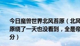 今日魔兽世界北风苔原（北风水母群在哪儿钓啊我在北风苔原绕了一天也没看到，全是帝王鳐群，麻烦贴图来，直接给分）