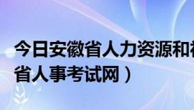 今日安徽省人力资源和社会保障厅官网（安徽省人事考试网）