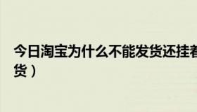 今日淘宝为什么不能发货还挂着售卖（淘宝为什么我不能发货）