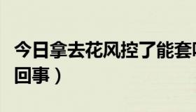 今日拿去花风控了能套吗（拿去花风控是怎么回事）