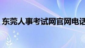 东莞人事考试网官网电话（东莞人事考试网）