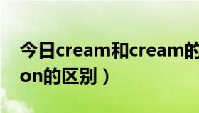 今日cream和cream的区别（cream 与 lotion的区别）