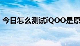 今日怎么测试iQOO是原装屏（怎么测试IQ）