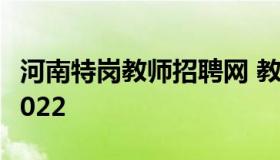 河南特岗教师招聘网 教师招聘信息最新招聘2022