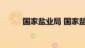 国家盐业局 国家盐务管理局官网