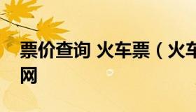 票价查询 火车票（火车票价格查询12306官网