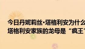 今日丹妮莉丝·塔格利安为什么叫龙妈（《权力的游戏》里塔格利安家族的龙母是“疯王”的第几个孩子）