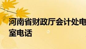 河南省财政厅会计处电话 河南省财政厅办公室电话