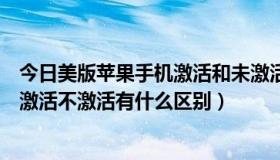 今日美版苹果手机激活和未激活有什么区别（iPhone5美版激活不激活有什么区别）