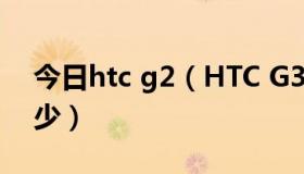 今日htc g2（HTC G3 评价如何价格一般多少）