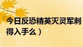 今日反恐精英灭灵军刺（csol灭灵军刺锯刃值得入手么）