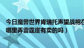 今日魔兽世界肯瑞托声望战袍在哪里买（魔兽世界的战袍去哪里弄雷霆崖有卖的吗）