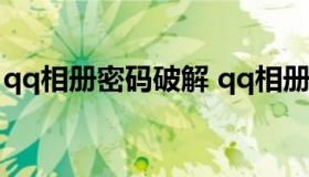 qq相册密码破解 qq相册密码破解大师破解版