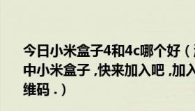 今日小米盒子4和4c哪个好（淘宝来往群 ,淘宝活动 ,500人中小米盒子 ,快来加入吧 ,加入方法:打开淘宝来往 ,扫这个二维码 .）