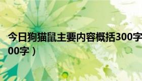 今日狗猫鼠主要内容概括300字左右（狗猫鼠主要内容概括300字）