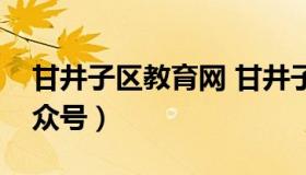 甘井子区教育网 甘井子区教育局官网微信公众号）