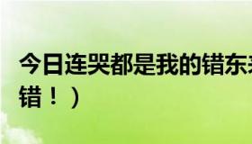 今日连哭都是我的错东来东往（连哭都是我的错！）