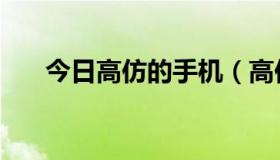 今日高仿的手机（高仿手机质量如何）