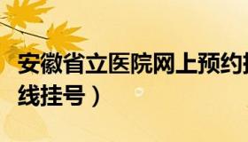 安徽省立医院网上预约挂号（安徽省立医院在线挂号）