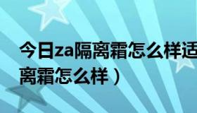 今日za隔离霜怎么样适用什么人群（ZA的隔离霜怎么样）