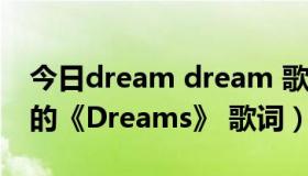 今日dream dream 歌词（Carmen Cuesta的《Dreams》 歌词）