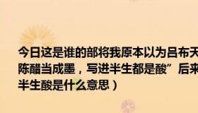 今日这是谁的部将我原本以为吕布天下无敌表情包（原本以为 是“错把陈醋当成墨，写进半生都是酸”后来才发现是错把墨醋两相掺半生苦涩半生酸是什么意思）