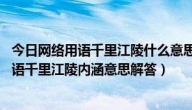 今日网络用语千里江陵什么意思（千里江陵是什么意思 网络语千里江陵内涵意思解答）