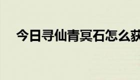 今日寻仙青冥石怎么获得（寻仙青灵竹）