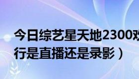 今日综艺星天地2300欢乐中国行（欢乐中国行是直播还是录影）