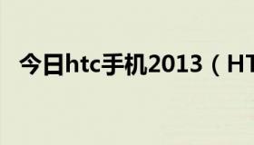 今日htc手机2013（HTCg13手机怎么样）