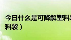 今日什么是可降解塑料袋子（什么是可降解塑料袋）