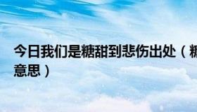 今日我们是糖甜到悲伤出处（糖哀我们是糖，甜到哀伤什么意思）