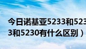 今日诺基亚5233和5230的区别（诺基亚5233和5230有什么区别）