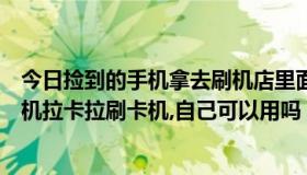 今日捡到的手机拿去刷机店里面会不会举报你（捡到一个手机拉卡拉刷卡机,自己可以用吗）