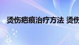 烫伤疤痕治疗方法 烫伤疤痕最好治疗方法