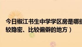 今日椒江书生中学学区房是哪些（椒江区书生中学有哪些比较隐密、比较偏僻的地方）