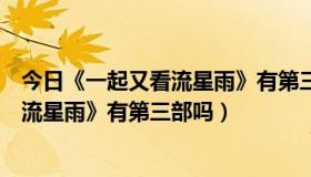 今日《一起又看流星雨》有第三部吗在线观看（《一起又看流星雨》有第三部吗）