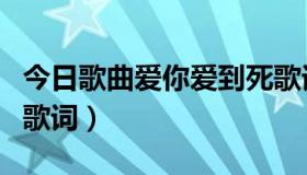 今日歌曲爱你爱到死歌词（《爱你爱到死》的歌词）