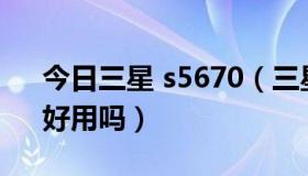 今日三星 s5670（三星S5670手机怎么样、好用吗）