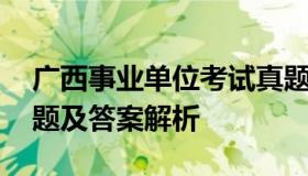 广西事业单位考试真题 广西事业单位考试真题及答案解析