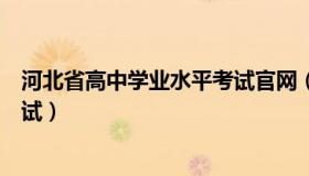 河北省高中学业水平考试官网（河北省普通高中学业水平考试）