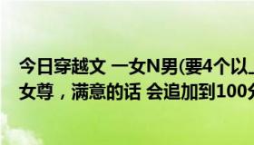 今日穿越文 一女N男(要4个以上) 千万不要耽美，千万不要女尊，满意的话 会追加到100分