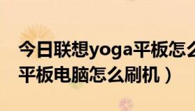 今日联想yoga平板怎么刷系统（联想yoga2平板电脑怎么刷机）